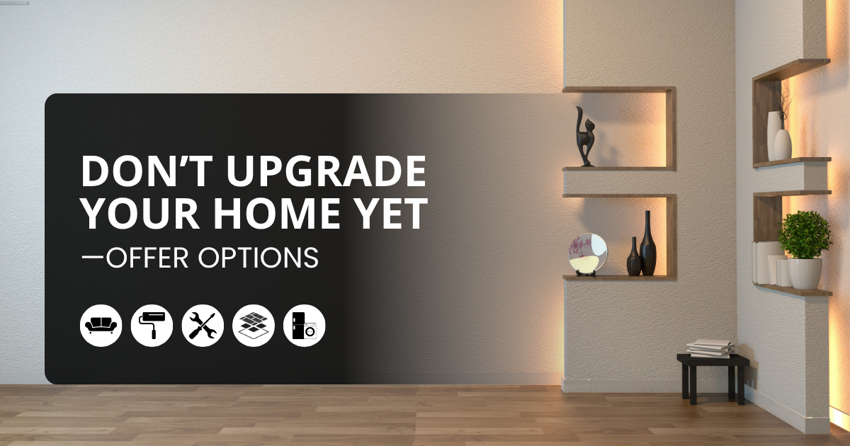 Don't Upgrade Your Home Yet--Offer Options Instead